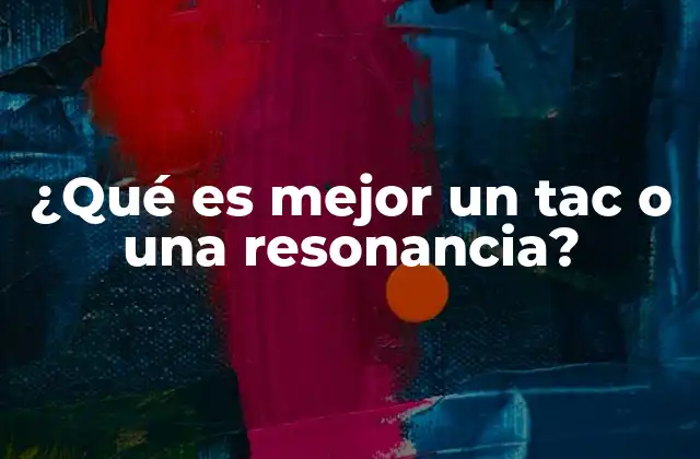 ¿qué es Mejor un Tac o una Resonancia?
