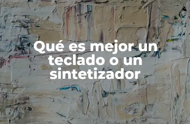 Qué es Mejor un Teclado o un Sintetizador