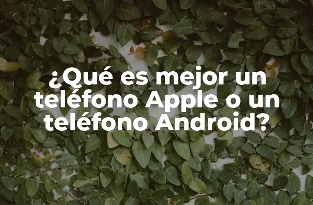 ¿qué es Mejor un Teléfono Apple o un Teléfono Android?