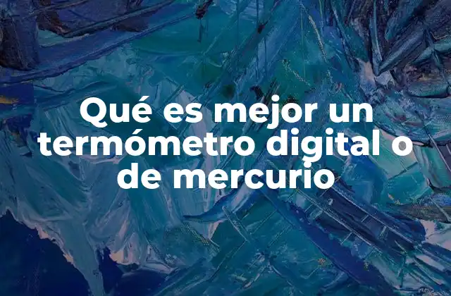 Qué es Mejor un Termómetro Digital o de Mercurio