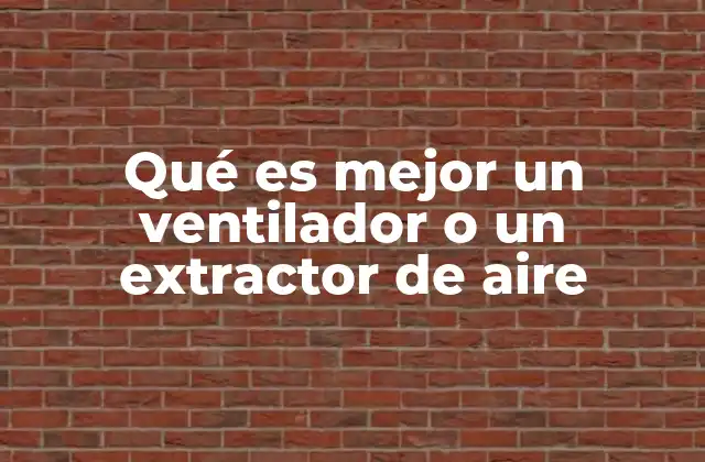Qué es Mejor un Ventilador o un Extractor de Aire