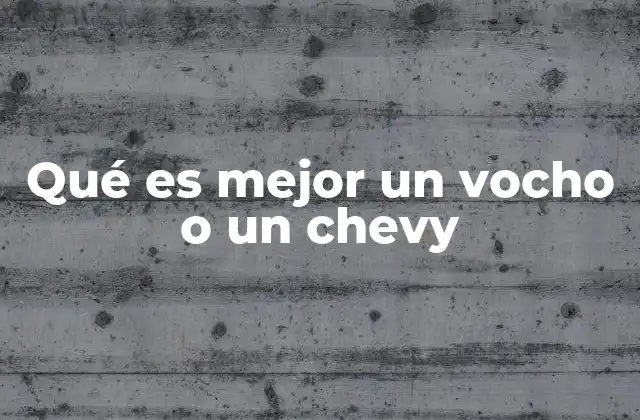 Qué es Mejor un Vocho o un Chevy
