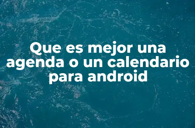 Cómo elegir entre una agenda y un calendario para Android