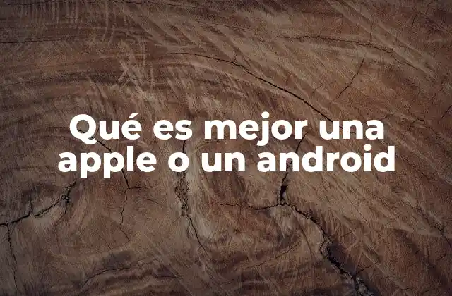 Qué es Mejor una Apple o un Android
