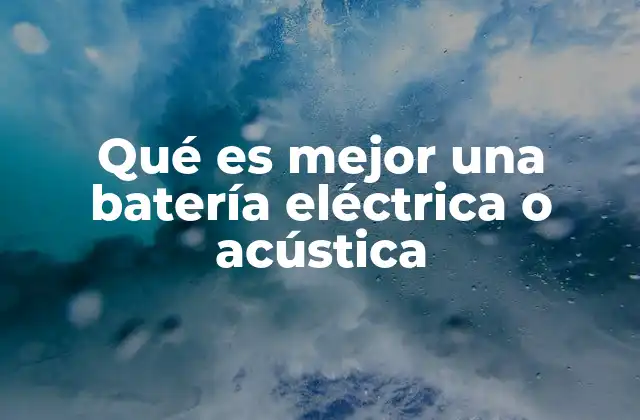 Qué es Mejor una Batería Eléctrica o Acústica
