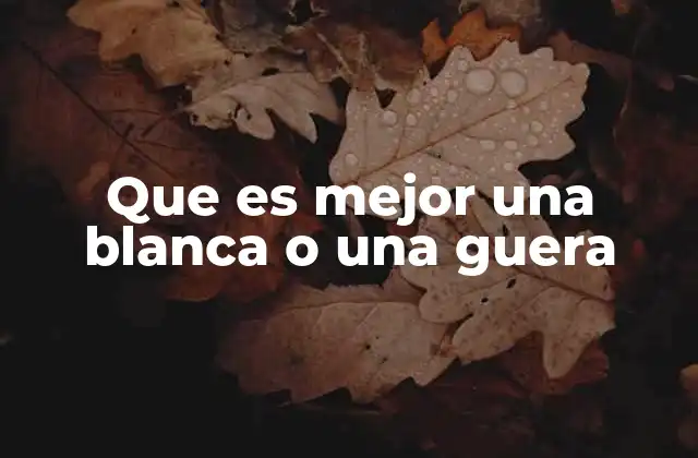 Que es Mejor una Blanca o una Guera