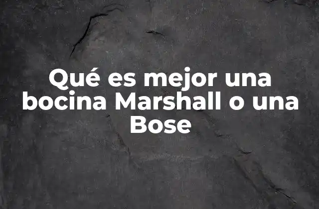 Qué es Mejor una Bocina Marshall o una Bose
