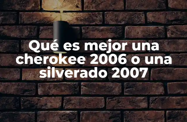 Qué es Mejor una Cherokee 2006 o una Silverado 2007