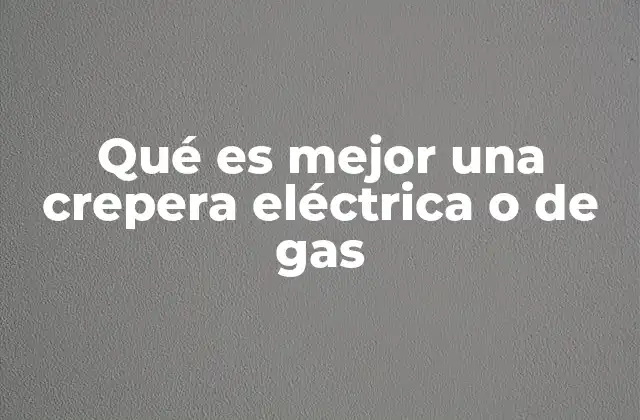 Qué es Mejor una Crepera Eléctrica o de Gas