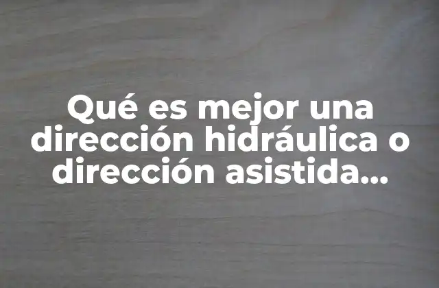 Qué es Mejor una Dirección Hidráulica o Dirección Asistida Eléctrica