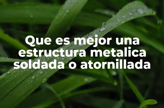 Que es Mejor una Estructura Metalica Soldada o Atornillada