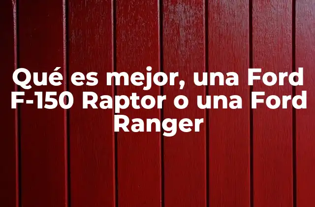 Qué es Mejor, una Ford F-150 Raptor o una Ford Ranger