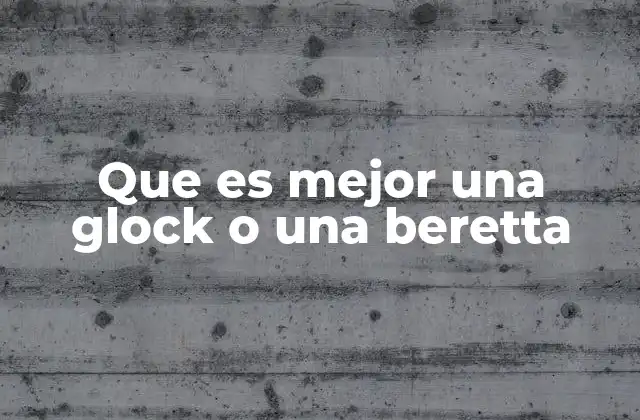 Que es Mejor una Glock o una Beretta