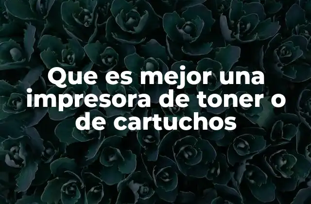 Que es Mejor una Impresora de Toner o de Cartuchos