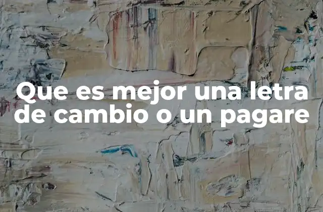 Que es Mejor una Letra de Cambio o un Pagare