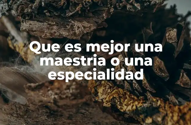 Que es Mejor una Maestria o una Especialidad