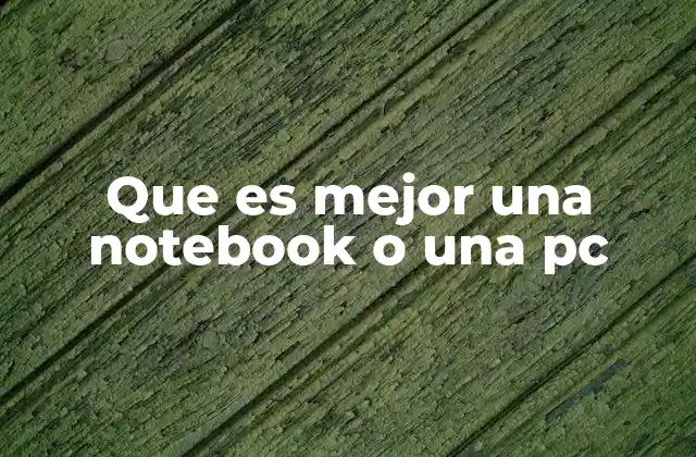 Que es Mejor una Notebook o una Pc