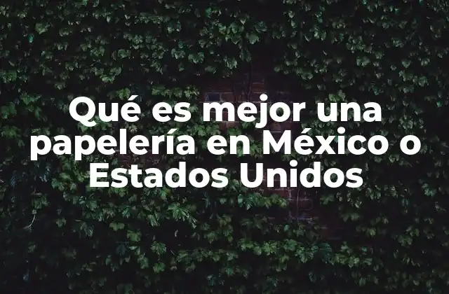 Qué es Mejor una Papelería en México o Estados Unidos