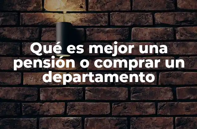 Qué es Mejor una Pensión o Comprar un Departamento