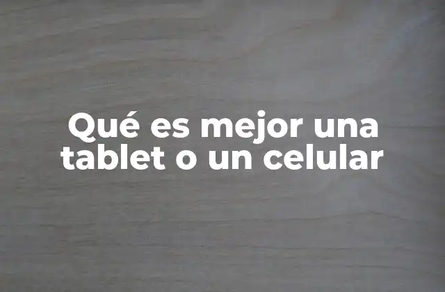 Qué es Mejor una Tablet o un Celular