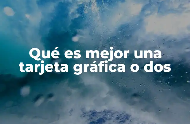 Qué es Mejor una Tarjeta Gráfica o Dos