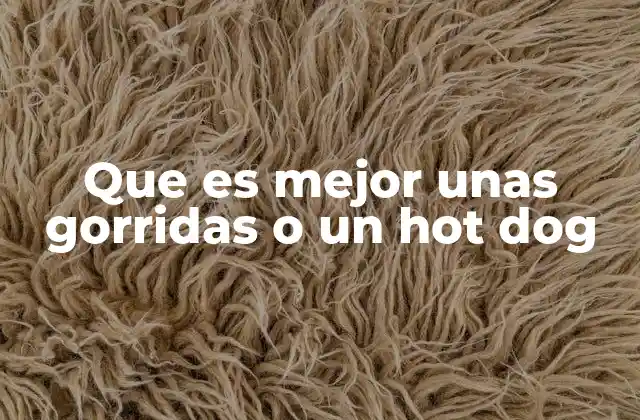 Que es Mejor unas Gorridas o un Hot Dog