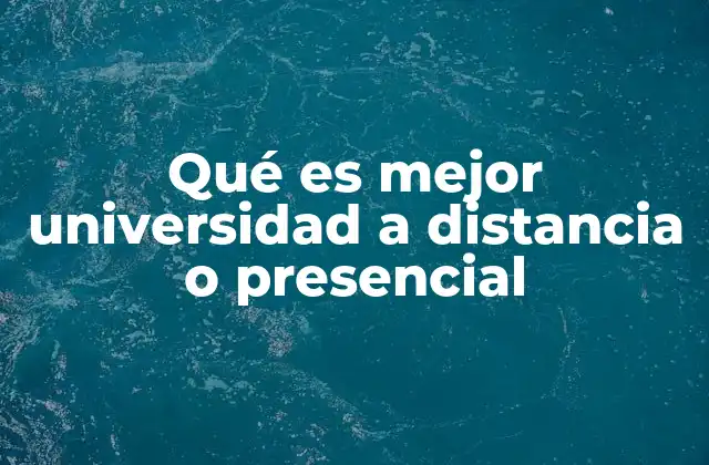 Qué es Mejor Universidad a Distancia o Presencial