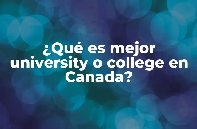 ¿qué es Mejor University o College en Canada? 2 Diferencias entre universidades y colleges en Canadá