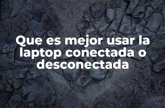 Que es Mejor Usar la Laptop Conectada o Desconectada