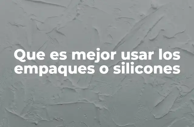 Que es Mejor Usar los Empaques o Silicones
