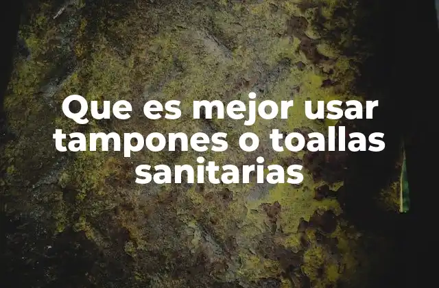 Que es Mejor Usar Tampones o Toallas Sanitarias