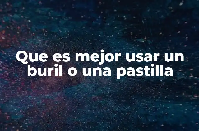 Que es Mejor Usar un Buril o una Pastilla