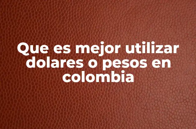 Que es Mejor Utilizar Dolares o Pesos en Colombia