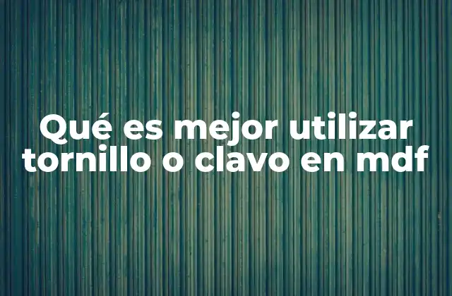 Qué es Mejor Utilizar Tornillo o Clavo en Mdf