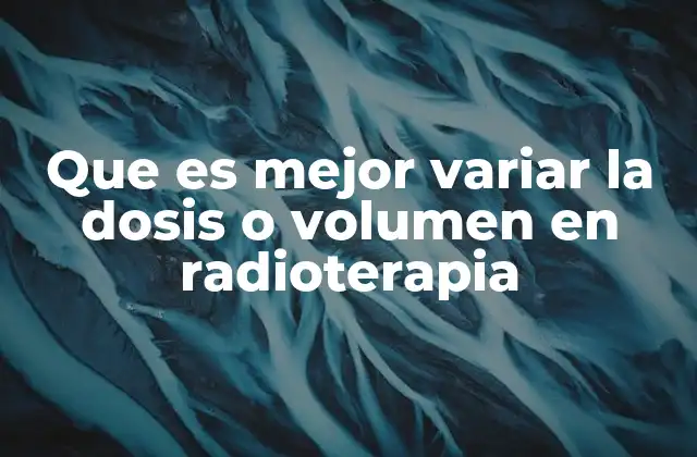 Que es Mejor Variar la Dosis o Volumen en Radioterapia