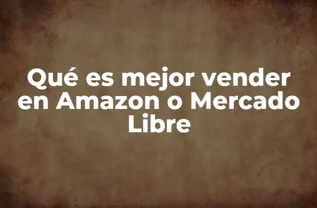 Qué es Mejor Vender en Amazon o Mercado Libre