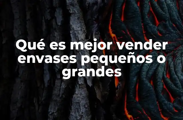Qué es Mejor Vender Envases Pequeños o Grandes