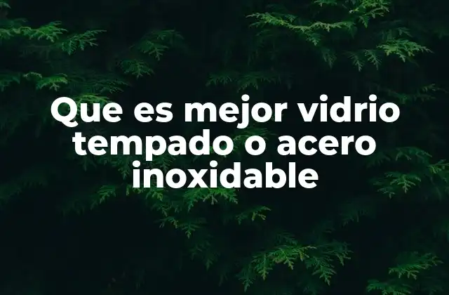 Que es Mejor Vidrio Tempado o Acero Inoxidable