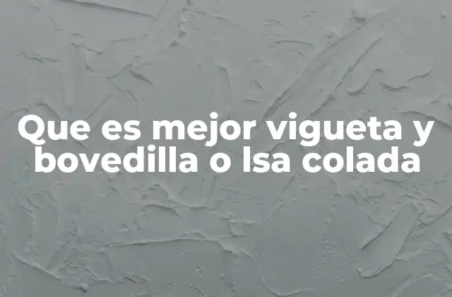 Que es Mejor Vigueta y Bovedilla o Lsa Colada