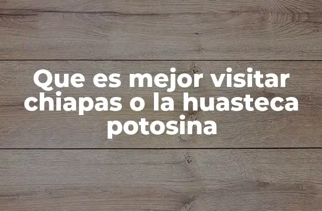 Que es Mejor Visitar Chiapas o la Huasteca Potosina