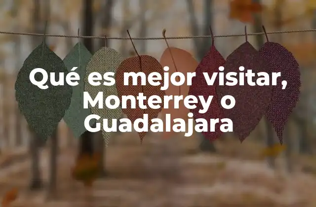 Qué es Mejor Visitar, Monterrey o Guadalajara