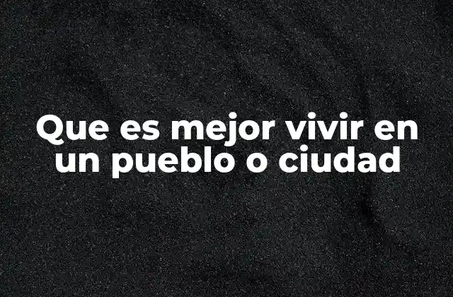 Que es Mejor Vivir en un Pueblo o Ciudad