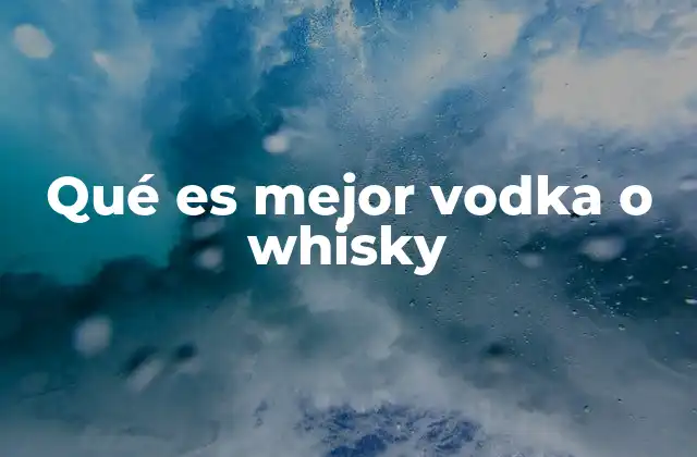 Qué es Mejor Vodka o Whisky