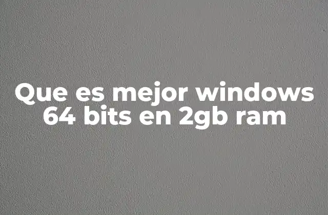Que es Mejor Windows 64 Bits en 2gb Ram