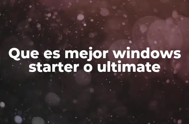 Que es Mejor Windows Starter o Ultimate