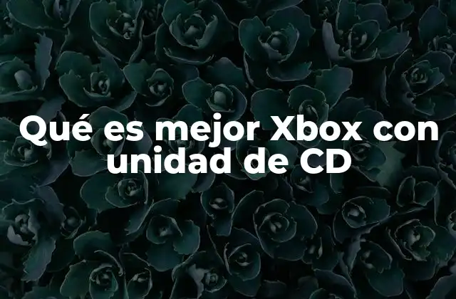 Qué es Mejor Xbox con Unidad de Cd