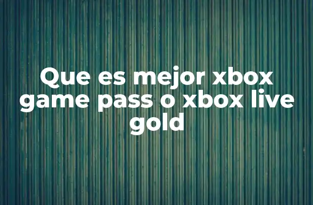 Que es Mejor Xbox Game Pass o Xbox Live Gold