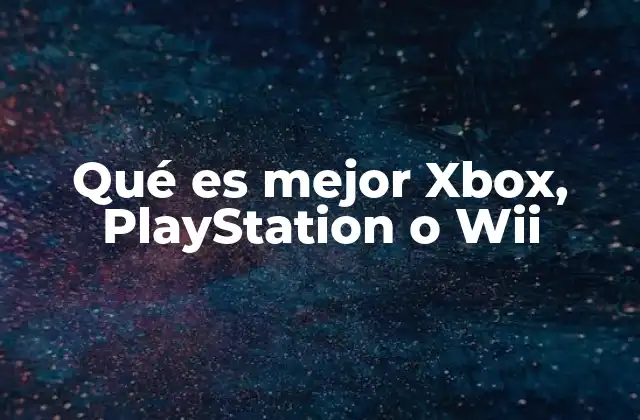 Qué es Mejor Xbox, Playstation o Wii