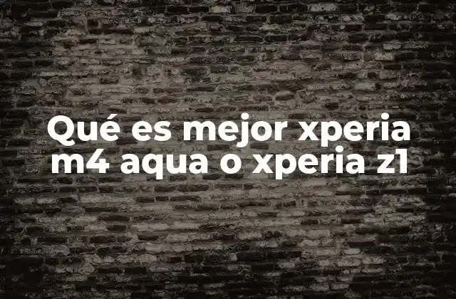 Qué es Mejor Xperia M4 Aqua o Xperia Z1