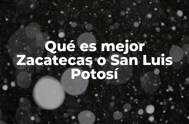 Qué es Mejor Zacatecas o San Luis Potosí 2 Comparando el estilo de vida en dos ciudades del norte